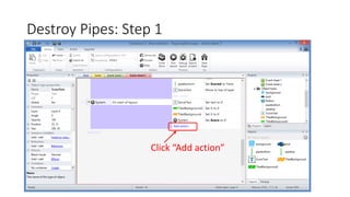 Destroy Pipes: Step 1
Click “Add action”
 