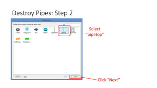 Destroy Pipes: Step 2
Select
“pipetop”
Click “Next”
 