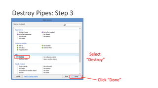 Destroy Pipes: Step 3
Select
“Destroy”
Click “Done”
 