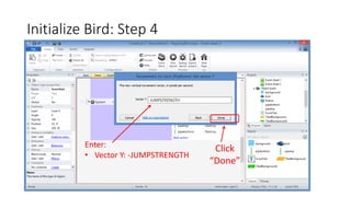 Initialize Bird: Step 4
Click
“Done”
Enter:
• Vector Y: -JUMPSTRENGTH
 