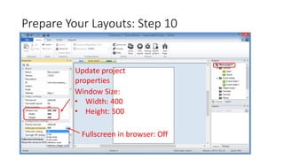 Prepare Your Layouts: Step 10
Update project
properties
Window Size:
• Width: 400
• Height: 500
Fullscreen in browser: Off
 