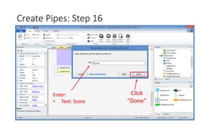Create Pipes: Step 16
Click
“Done”
Enter:
• Text: Score
 