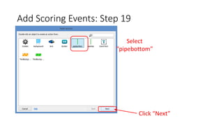 Add Scoring Events: Step 19
Select
“pipebottom”
Click “Next”
 