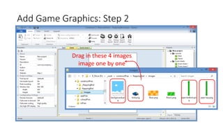 Add Game Graphics: Step 2
Drag in these 4 images
image one by one
 