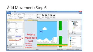 Add Movement: Step 6
Reduce
Max Speed
to 0
(prevents
left-right
movement)
 