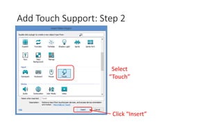 Add Touch Support: Step 2
Select
“Touch”
Click “Insert”
 