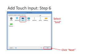 Add Touch Input: Step 6
Select
“bird”
Click “Next”
 