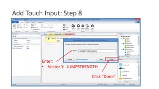 Add Touch Input: Step 8
Click “Done”
Enter:
• Vector Y: -JUMPSTRENGTH
 