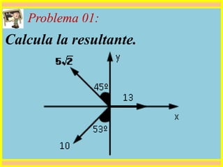Problema 01:
Calcula la resultante.
 