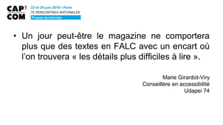 • Un jour peut-être le magazine ne comportera
plus que des textes en FALC avec un encart où
l’on trouvera « les détails plus difficiles à lire ».
Marie Girardot-Viry
Conseillère en accessibilité
Udapei 74
 