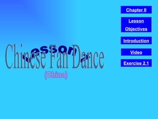 Lesson 1 Chinese Fan Dance (China) Video Chapter II Introduction Lesson Objectives Exercise 2.1 