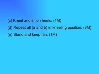 (c) Kneel and sit on heels. (1M) (d) Repeat all (a and b) in kneeling position. (8M) (e) Stand and keep fan. (1M) 