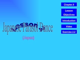 Lesson 2 Japanese Parasol Dance (Japan) Video Chapter II Introduction Lesson Objectives Exercise 2.2 