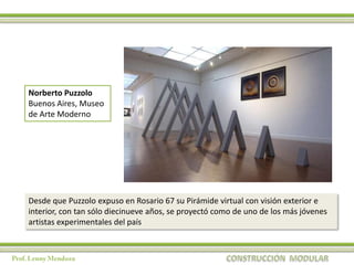Norberto Puzzolo
Buenos Aires, Museo
de Arte Moderno




Desde que Puzzolo expuso en Rosario 67 su Pirámide virtual con visión exterior e
interior, con tan sólo diecinueve años, se proyectó como de uno de los más jóvenes
artistas experimentales del país
 