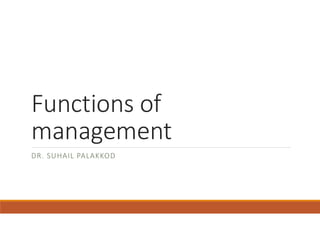 Functions of
management
DR. SUHAIL PALAKKOD
 