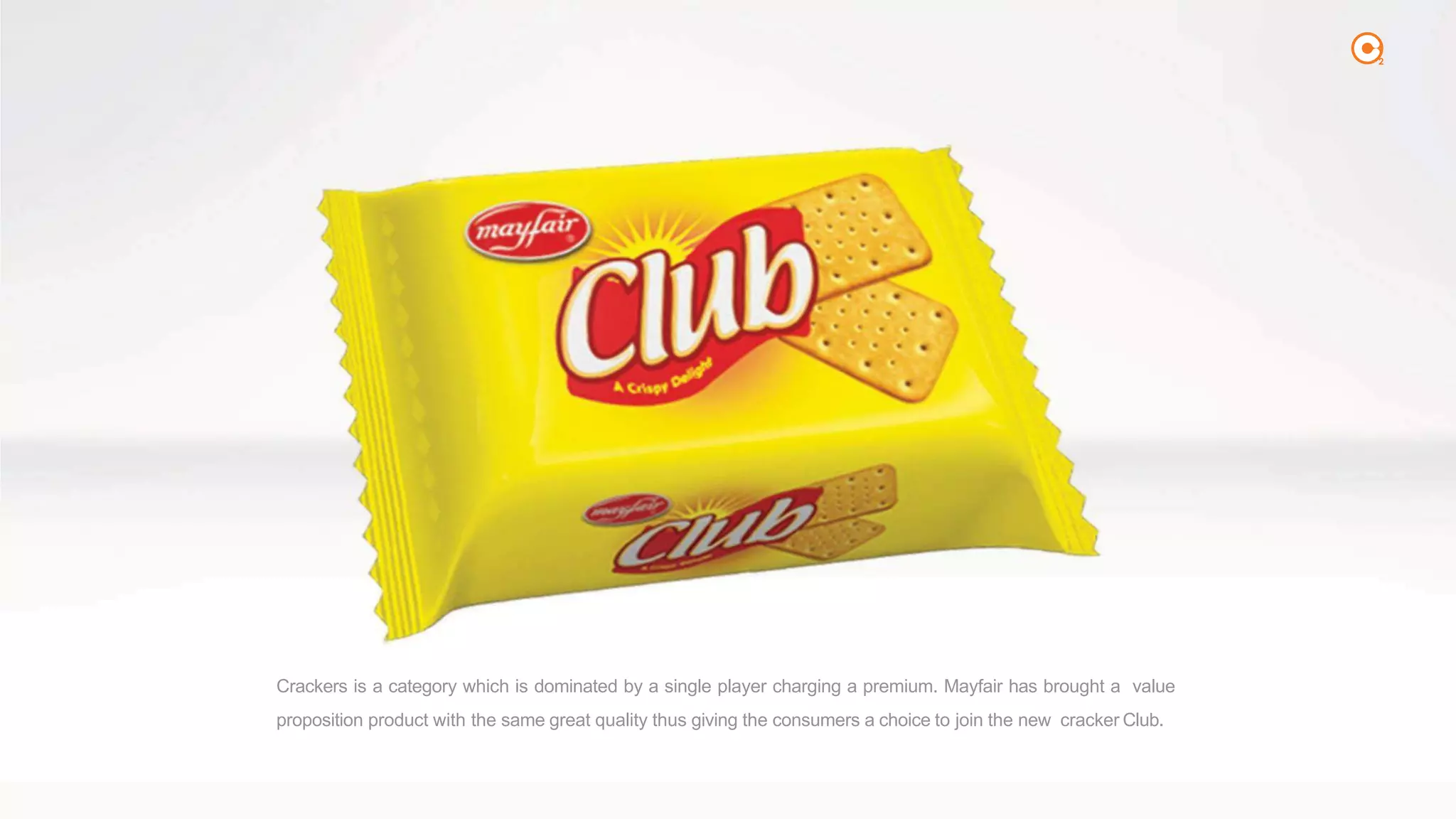 2
Crackers is a category which is dominated by a single player charging a premium. Mayfair has brought a value
proposition product with the same great quality thus giving the consumers a choice to join the new cracker Club.
 