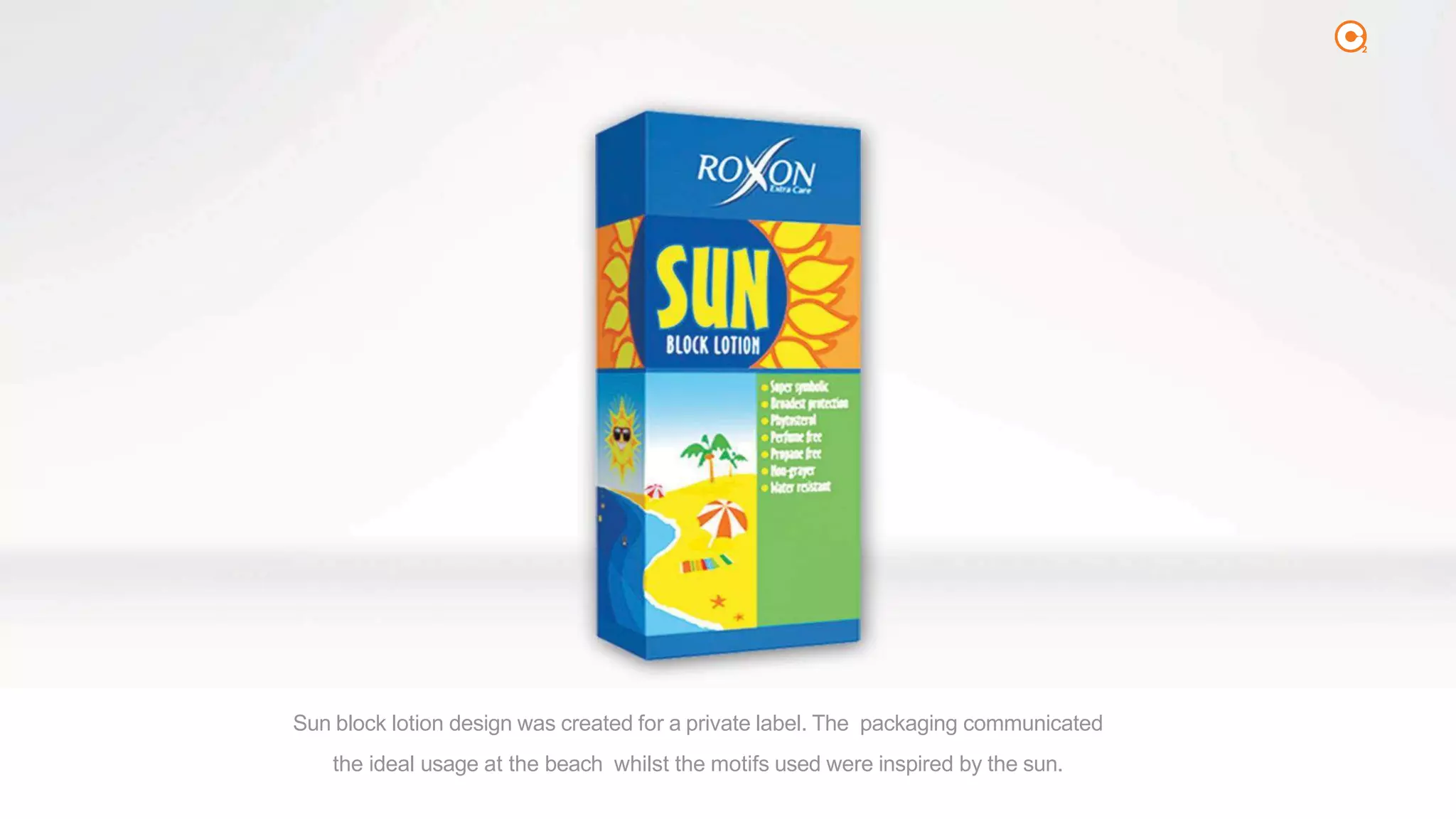 2
Sun block lotion design was created for a private label. The packaging communicated
the ideal usage at the beach whilst the motifs used were inspired by the sun.
 