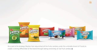 2
As a part of its strategy Mayfair has relaunched all the fruits candies under the umbrella brand of Frooto to
create a strong differential of the brand through taking ownership of real fruit candies.�
 