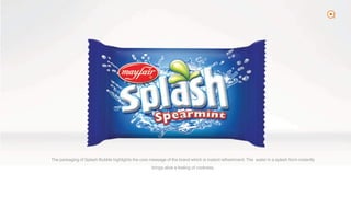 2
The packaging of Splash Bubble highlights the core message of the brand which is instant refreshment. The water in a splash form instantly
brings alive a feeling of coolness.
 