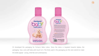 2
C2 developed the packaging for Forhan’s Baby Lotion. Since the lotion is targeted towards babies, the
packaging has a very soft baby pink touch to it. The fonts used in the packaging are thin and colorful to make
the bottle appear young, child-like and contemporary.
 