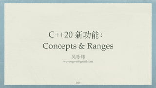 C++20 新功能： 
Concepts & Ranges
吴咏炜
wuyongwei@gmail.com
2020
 