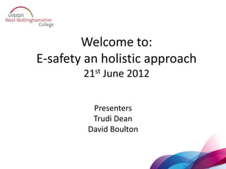 Welcome to:
E-safety an holistic approach
        21st June 2012


          Presenters
          Trudi Dean
         David Boulton
 