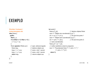 C++::CONSTRUTORES CÓPIA
Classes declaradas sem construtores explícitos fazem que compiladores adicionem
dois construtores automaticamente:
 Construtor default (sem parâmetros) e
 Construtor cópia.
O construtor default representa o mecanismo natural de inicialização de objetos,
enquanto o construtor cópia é responsável por:
1. realizar a inicialização de objetos a partir de outros objetos do mesmo tipo já existentes; e
2. permitir a passagem de objetos por valor para funções (ou métodos).
Exemplo (para classe Ponto):
Ponto::Ponto(const Ponto &p) { // copia atributos do
x = p.x; y = p.y; // objeto recebido para o novo
}
20/04/2017 (C) 2017, PJANDL. 106
 