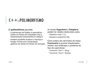 C++::FUNÇÕES AMIGAS
Uma função não-membro de uma classe
pode receber o status de amiga (friend), o
que possibilita seu acesso aos membros
protegidos e privados, além dos públicos
cujo acesso é padrão.
Embora tal ação viole o encapsulamento
pretendido pela classe, é alternativa viável
na sobrecarga de operadores, além de
facilitar a criação de funções destinadas a
entrada/saída.
Seu uso deve ser feito com cautela!
class NomeClasse {
// membros privados e protegidos
public:
friend <tipo> funcao([paramList]);
:
};
// implementação da função-amiga
// que *não* é membro da classe!
<tipo> funcao([paramList]) {
}
20/04/2017 (C) 2017, PJANDL. 116
 