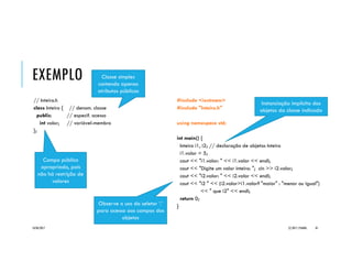 EXEMPLO _FUNCAO2
20/04/2017 (C) 2017, PJANDL. 81
#include <iostream>
using namespace std;
// declaração das funções
bool EPrimo(long);
int LeInteiro(const char*);
// função principal
int main() {
// mensagem inicial
cout << "Verificacao de numero primon";
// declara var, chama função e atribui valor lido
int valor = LeInteiro("Valor inteiro?");
// exibe mensagem contendo resultado de 'EPrimo(long)'
cout << "Numero '" << valor << "' "
<< (EPrimo(valor) ? "e" : "nao e") << " primon";
return 0; // encerramento do programa
}
bool EPrimo(long numero) { // definição da função EPrimo
bool primo = true; // declara e inicia var auxiliar
// laço percorre as possibilidades de teste
for(int div=2; div<=numero/2; div++) {
if (numero%div==0) { // verifica se div é divisor
primo = false; // encontra divisor, número não é primo
break; // interrompe laço
}
} // não encontrou divisor, número é primo
return primo; // retorno do resultado
}
int LeInteiro(const char *msg) { // definição da função LeInteiro
int temp; // declaração var auxiliar
cout << msg; // exibe mensagem
cin >> temp; // lê valor
return temp; // retorna valor lido
}
Funções que retornam
tipos primitivos
 