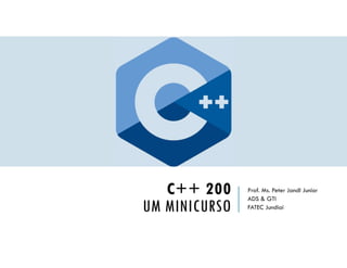 C++ 200
UM MINICURSO
Prof. Ms. Peter Jandl Junior
ADS & GTI
FATEC Jundiaí
 