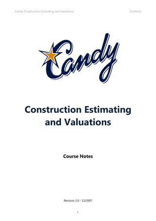 Candy Construction Estimating and Valuations                 Contents




       Construction Estimating
           and Valuations


                                    Course Notes




                                    Revision 2.0 - 12/2007


                                               i.
 
