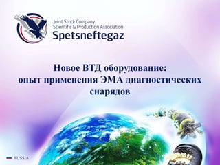 RUSSIA
Новое ВТД оборудование:
опыт применения ЭМА диагностических
снарядов
 