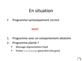4
En situation
• Programme syntaxiquement correct
MAIS
1. Programme avec un comportement aléatoire
2. Programme planté ?
...