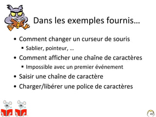45
Dans les exemples fournis…
• Comment changer un curseur de souris
 Sablier, pointeur, …
• Comment afficher une chaîne ...