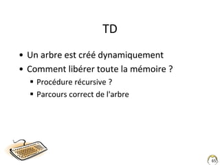 65
TD
• Un arbre est créé dynamiquement
• Comment libérer toute la mémoire ?
 Procédure récursive ?
 Parcours correct de...