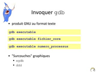 8
Invoquer gdb
• produit GNU au format texte
• "Surcouches" graphiques
 xgdb
 ddd
gdb executable
gdb executable fichier_...