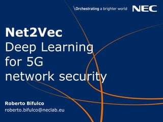 Net2Vec
Deep Learning
for 5G
network security
Roberto Bifulco
roberto.bifulco@neclab.eu
 