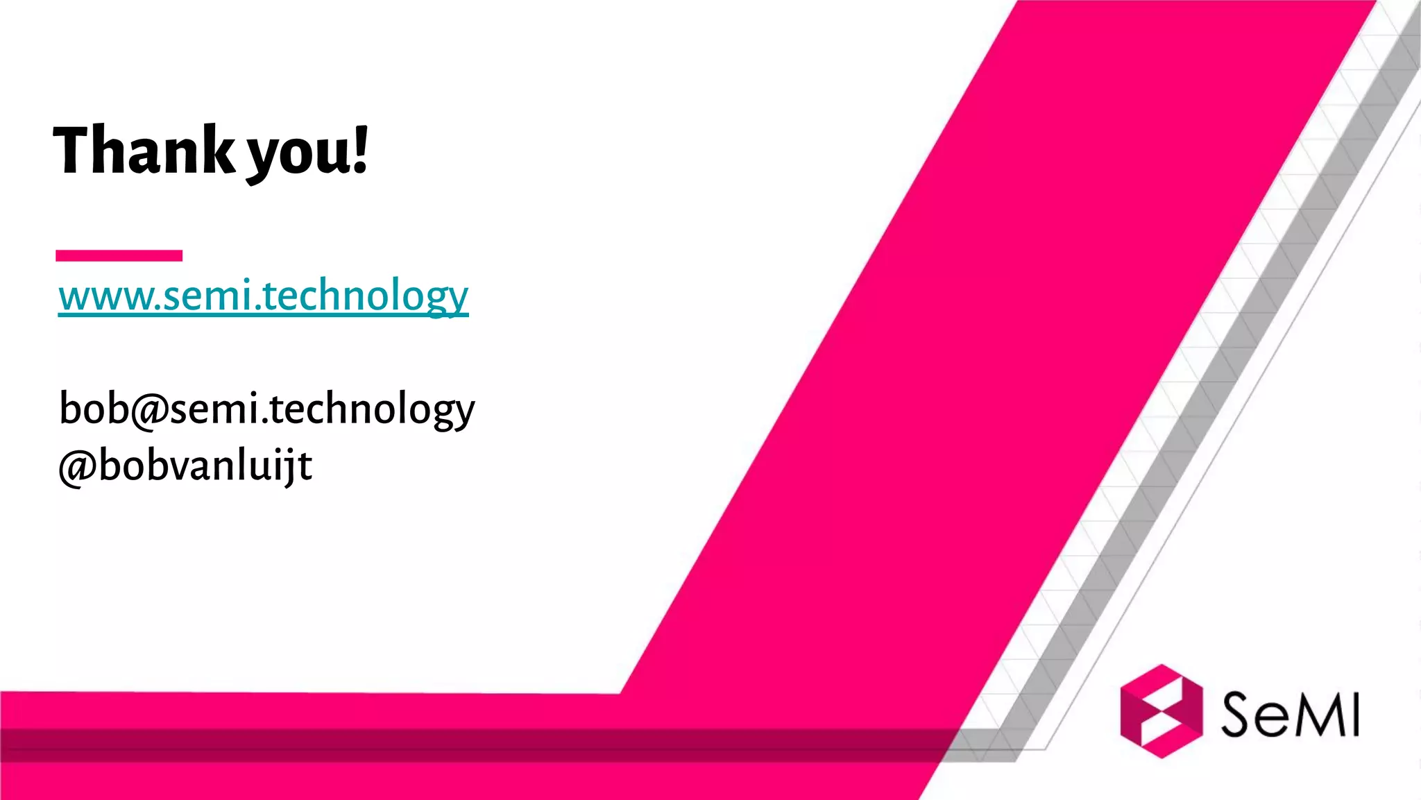 Thankyou!
www.semi.technology
bob@semi.technology
@bobvanluijt
 