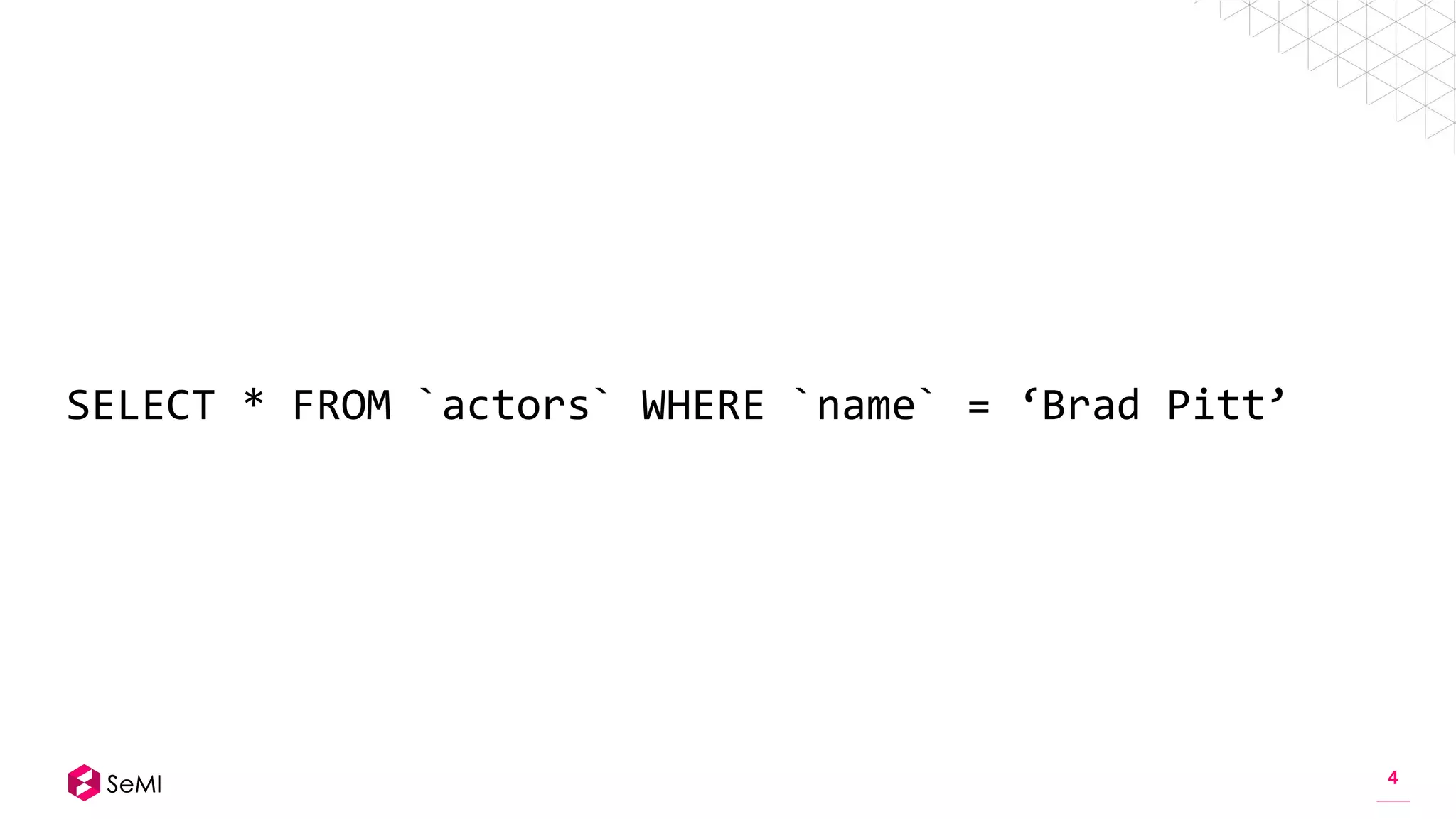 4
SELECT * FROM `actors` WHERE `name` = ‘Brad Pitt’
 