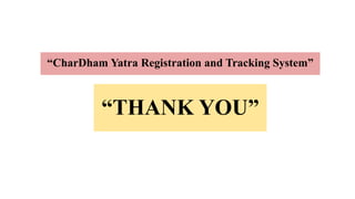 “THANK YOU”
“CharDham Yatra Registration and Tracking System”
 