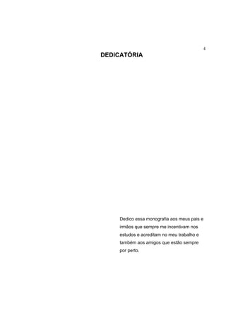 4
DEDICATÓRIA
Dedico essa monografia aos meus pais e
irmãos que sempre me incentivam nos
estudos e acreditam no meu trabalho e
também aos amigos que estão sempre
por perto.
 