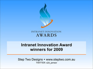 Intranet Innovation Award winners for 2009 Step Two Designs    www.steptwo.com.au TWITTER: s2d_jamesr 
