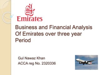 Business and Financial Analysis
Of Emirates over three year
Period
Gul Nawaz Khan
ACCA reg No. 2320336
 
