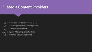 Media Content Providers
 Confusion and deception Phil for Humanity
 Perception of media content provider
 Advertorial with a twist
 Spam  lowering rank of website
 Potential for decreased traffic
 