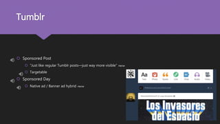 Tumblr
 Sponsored Post
 “Just like regular Tumblr posts—just way more visible” Heine
 Targetable
 Sponsored Day
 Native ad / Banner ad hybrid Heine
 