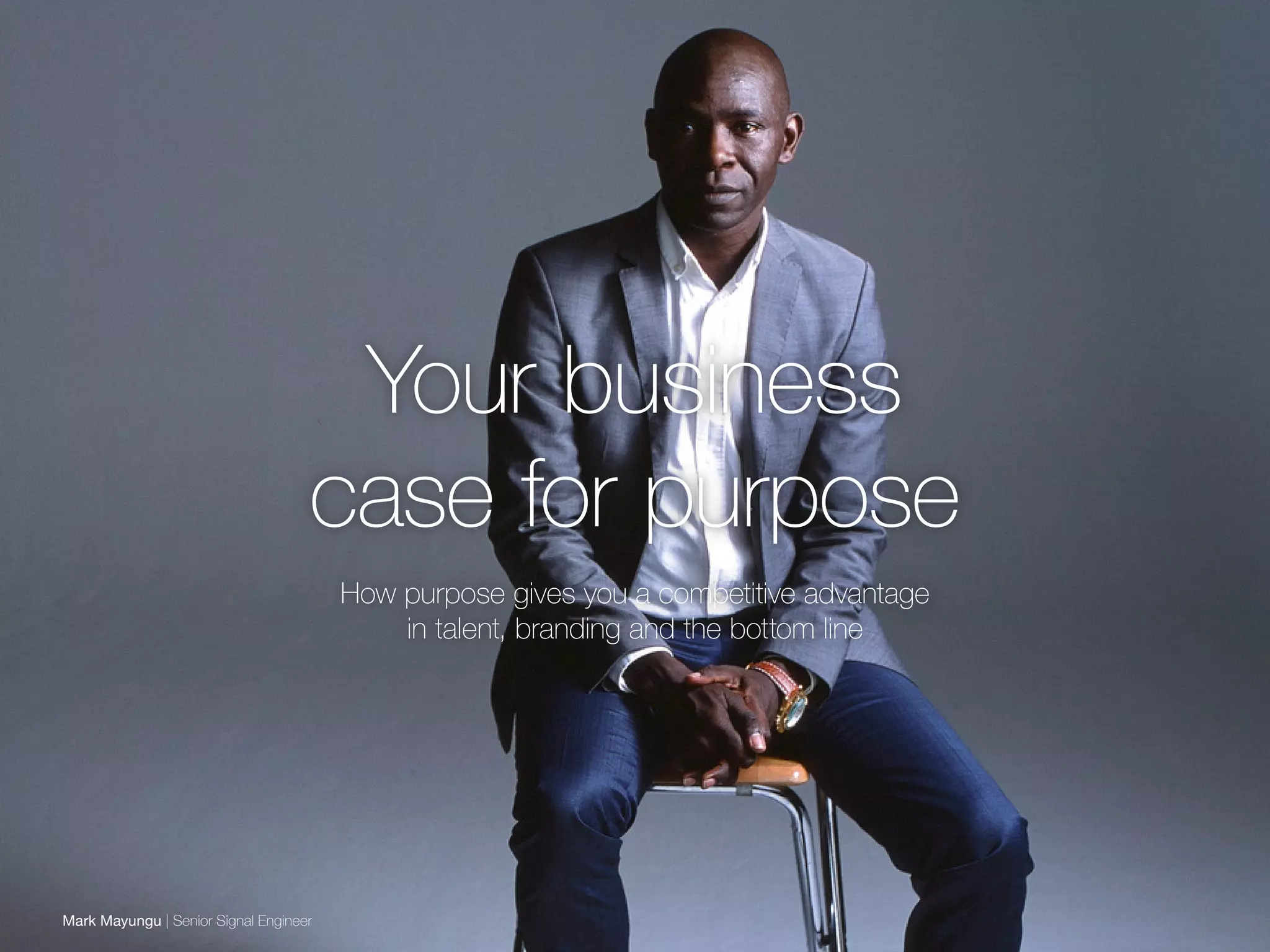 Your business
case for purpose
How purpose gives you a competitive advantage
in talent, branding and the bottom line
Mark Mayungu | Senior Signal Engineer
 
