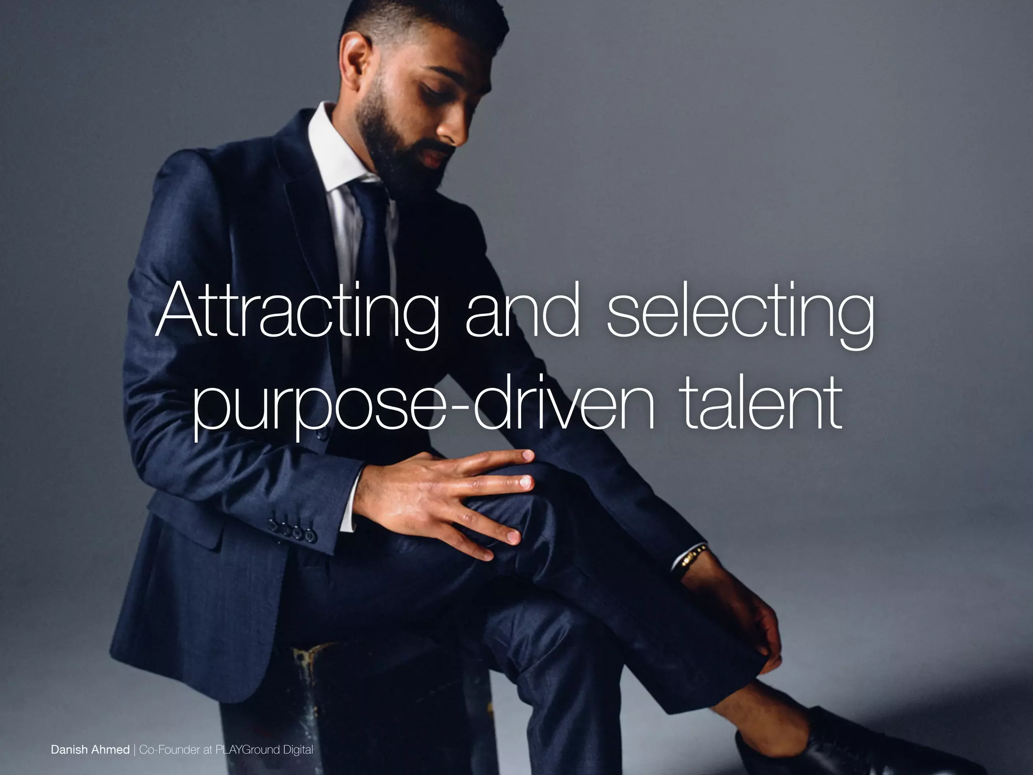 Attracting and selecting
purpose-driven talent
Danish Ahmed | Co-Founder at PLAYGround Digital
 