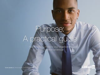 1Purpose: A practical guide
Purpose:
A practical guide
How to bring purpose to your organisation
for a competitive advantage
Tyrone Jacobs Jr. | Electromagnetic Effects Intern at Boeing
 