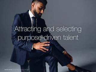 Attracting and selecting
purpose-driven talent
Danish Ahmed | Co-Founder at PLAYGround Digital
 
