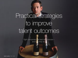 48Purpose: A practical guide
Practical strategies
to improve
talent outcomes
Eight companies that lead with purpose –
and how they do it
Jacob Leadley | Wine maker
 